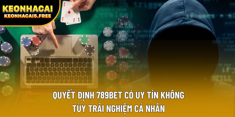 Quyết định 789bet có uy tín không tùy trải nghiệm cá nhân Quyết định 789bet có uy tín không tùy trải nghiệm cá nhân