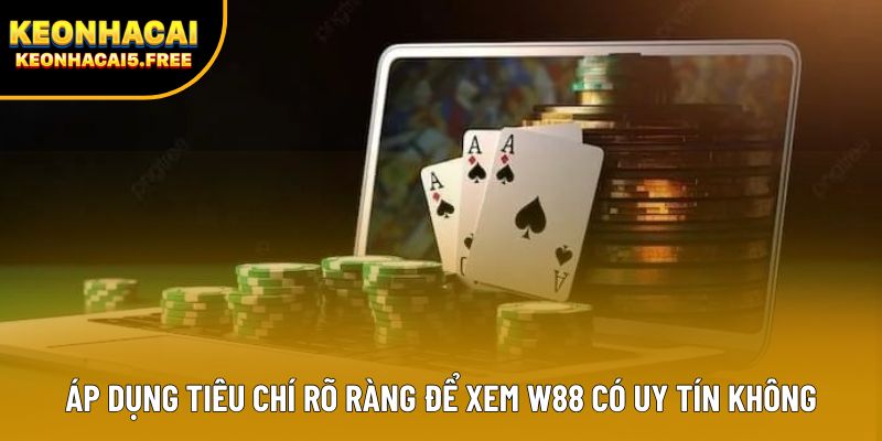 Áp dụng tiêu chí rõ ràng để xem W88 có uy tín không