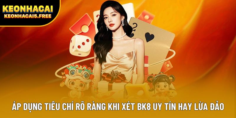 Áp dụng tiêu chí rõ ràng khi xét BK8 uy tín hay lừa đảo