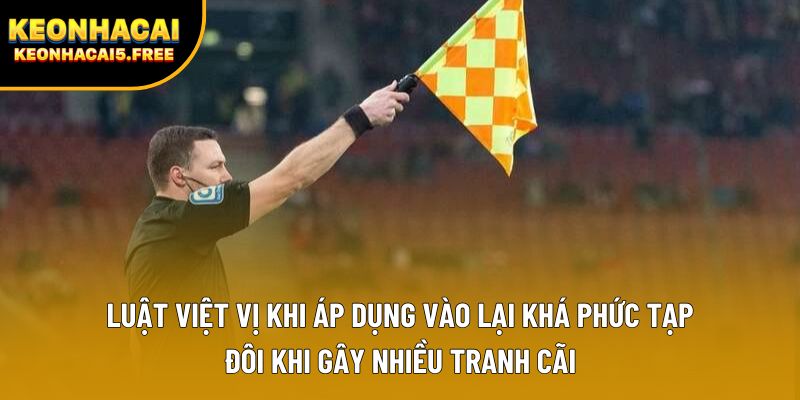 Luật việt vị khi áp dụng vào lại khá phức tạp, đôi khi gây nhiều tranh cãi Luật việt vị khi áp dụng vào lại khá phức tạp, đôi khi gây nhiều tranh cãi