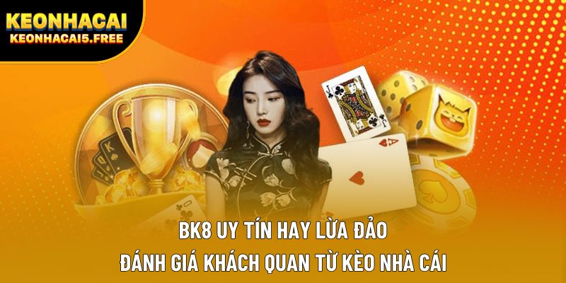 BK8 Uy Tín Hay Lừa Đảo | Đánh Giá Khách Quan Từ Kèo Nhà Cái
