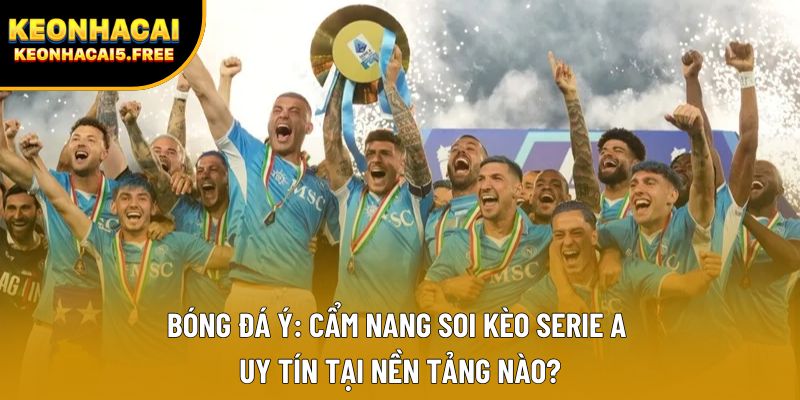 Bóng Đá Ý: Cẩm Nang Soi Kèo Serie A Uy Tín Tại Nền Tảng Nào?