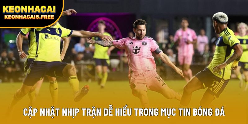 Cập nhật nhịp trận dễ hiểu trong mục tin bóng đá