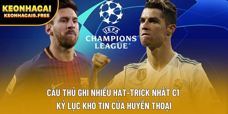 Cầu thủ ghi nhiều hat-trick nhất C1 – Kỷ lục khó tin của huyền thoại