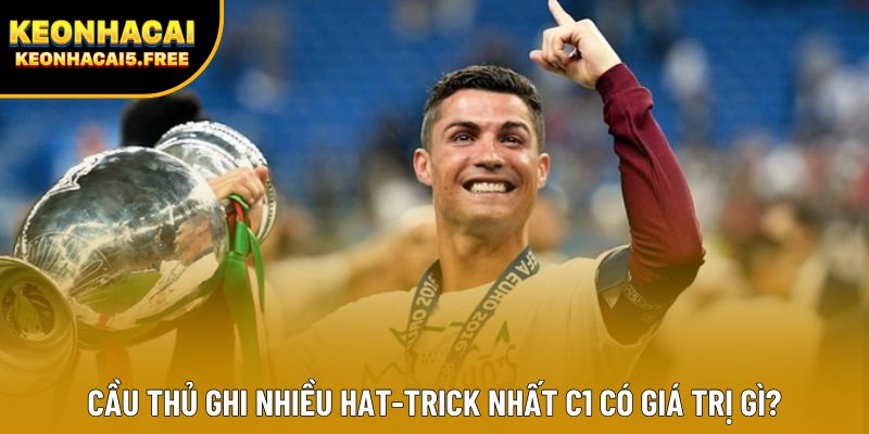 Cầu thủ ghi nhiều hat-trick nhất C1 có giá trị gì?