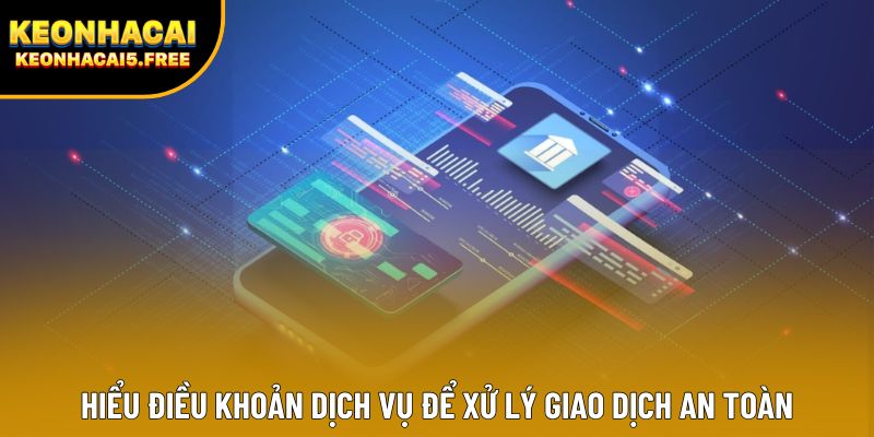 Hiểu điều khoản dịch vụ để xử lý giao dịch an toàn