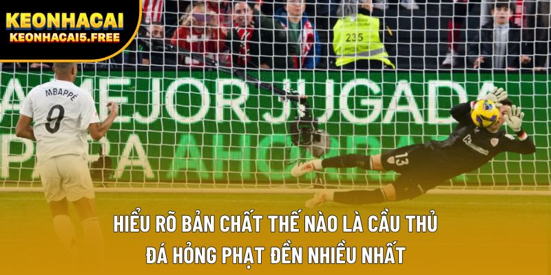 Hiểu rõ bản chất thế nào là cầu thủ đá hỏng phạt đền nhiều nhất