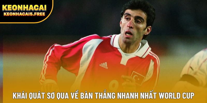 Khái quát sơ qua về bàn thắng nhanh nhất World Cup Khái quát sơ qua về bàn thắng nhanh nhất World Cup