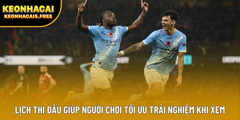 Lịch thi đấu giúp người chơi tối ưu trải nghiệm khi xem