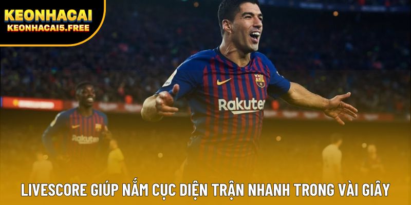 Livescore giúp nắm cục diện trận nhanh trong vài giây