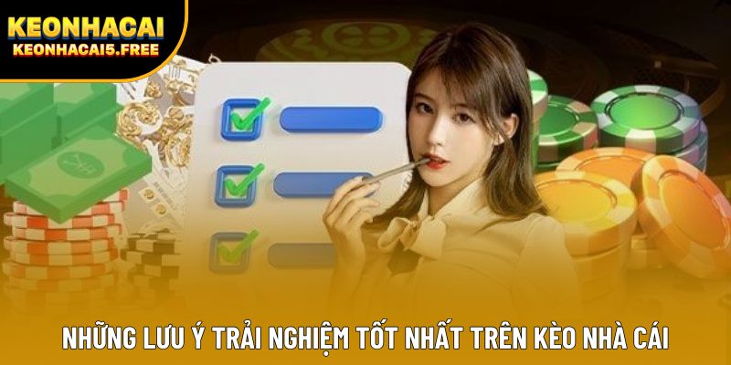 Những lưu ý trải nghiệm tốt nhất trên Kèo Nhà Cái