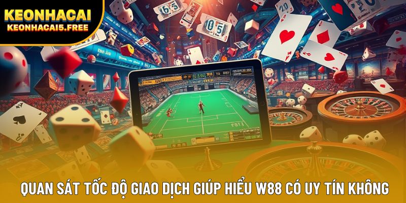 Quan sát tốc độ giao dịch giúp hiểu W88 có uy tín không