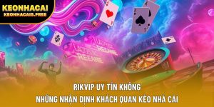 Rikvip Uy Tín Không | Những Nhận Định Khách Quan Kèo Nhà Cái
