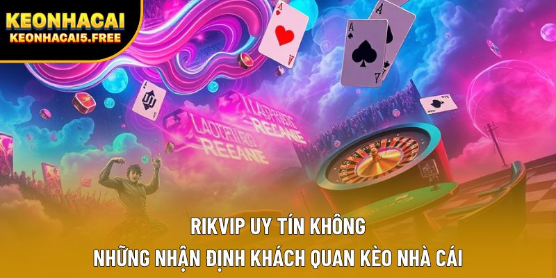 Rikvip Uy Tín Không | Những Nhận Định Khách Quan Kèo Nhà Cái