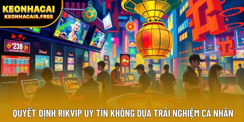 Quyết định Rikvip uy tín không dựa trải nghiệm cá nhân