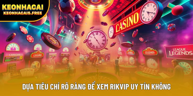 Dựa tiêu chí rõ ràng để xem Rikvip uy tín không