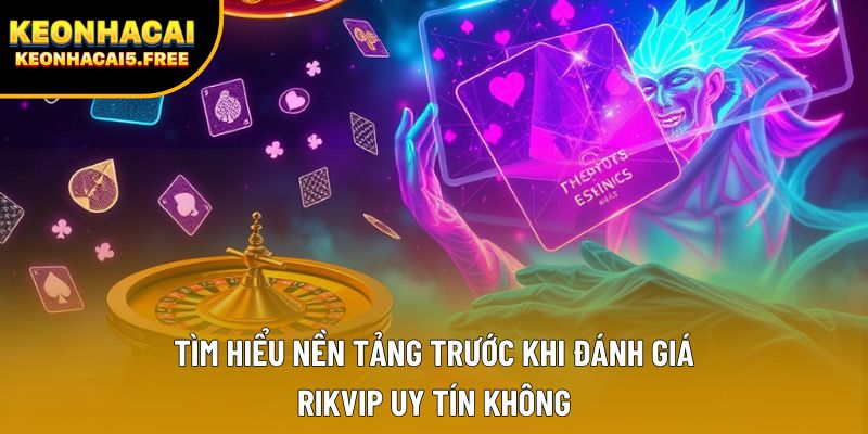 Tìm hiểu nền tảng trước khi đánh giá Rikvip uy tín không